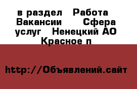  в раздел : Работа » Вакансии »  » Сфера услуг . Ненецкий АО,Красное п.